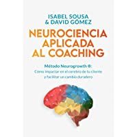 NEUROCIENCIA APLICADA AL COACHING: Método Neurogrowth®: cómo impactar en el cerebro de tu cliente y facilitar un cambio…